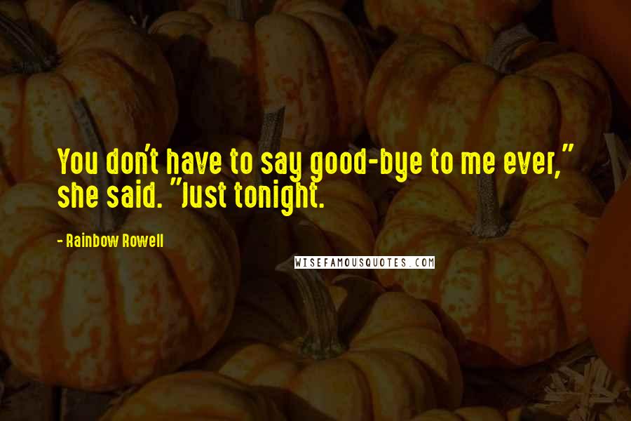 Rainbow Rowell Quotes: You don't have to say good-bye to me ever," she said. "Just tonight.