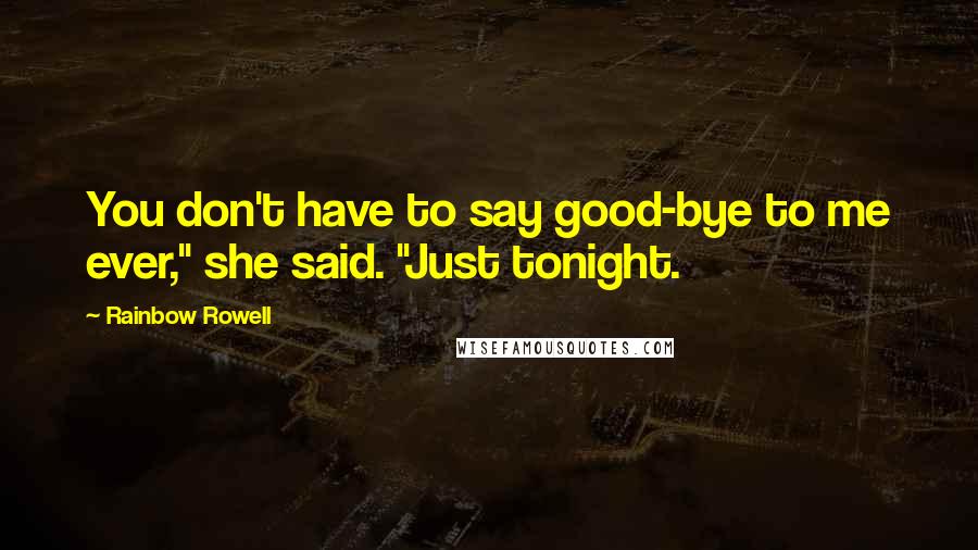 Rainbow Rowell Quotes: You don't have to say good-bye to me ever," she said. "Just tonight.