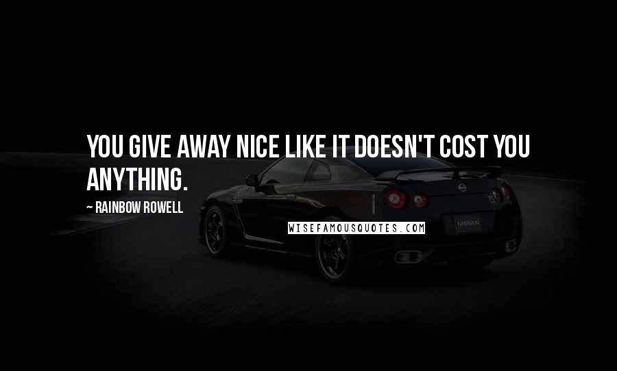 Rainbow Rowell Quotes: You give away nice like it doesn't cost you anything.
