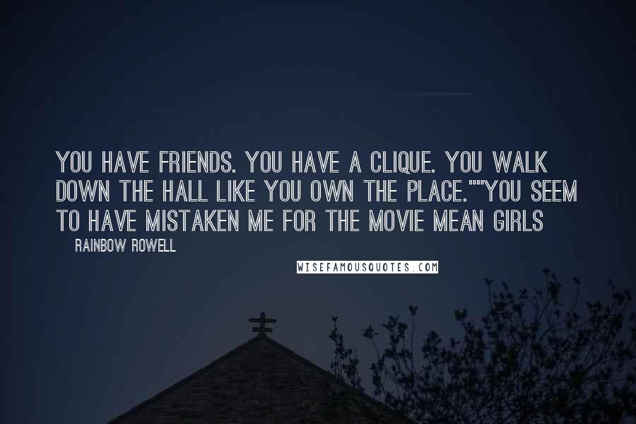 Rainbow Rowell Quotes: You have friends. You have a clique. You walk down the hall like you own the place.""You seem to have mistaken me for the movie Mean Girls