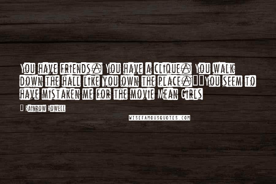 Rainbow Rowell Quotes: You have friends. You have a clique. You walk down the hall like you own the place.""You seem to have mistaken me for the movie Mean Girls