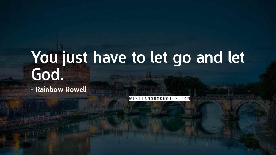 Rainbow Rowell Quotes: You just have to let go and let God.