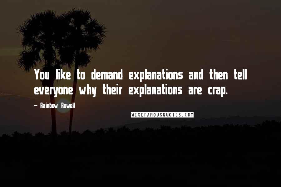 Rainbow Rowell Quotes: You like to demand explanations and then tell everyone why their explanations are crap.