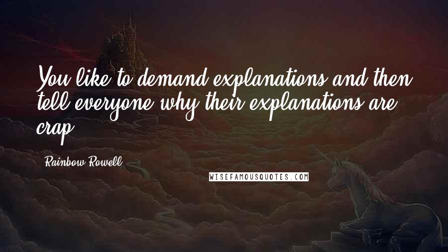 Rainbow Rowell Quotes: You like to demand explanations and then tell everyone why their explanations are crap.