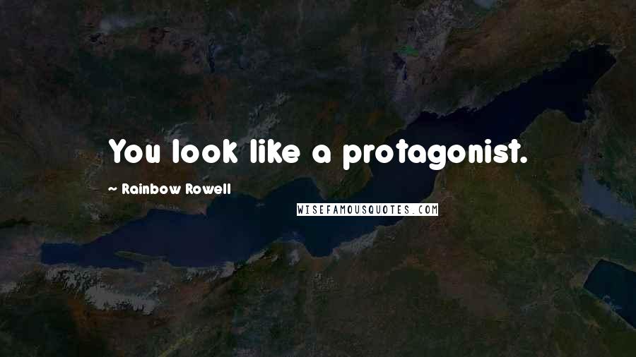 Rainbow Rowell Quotes: You look like a protagonist.