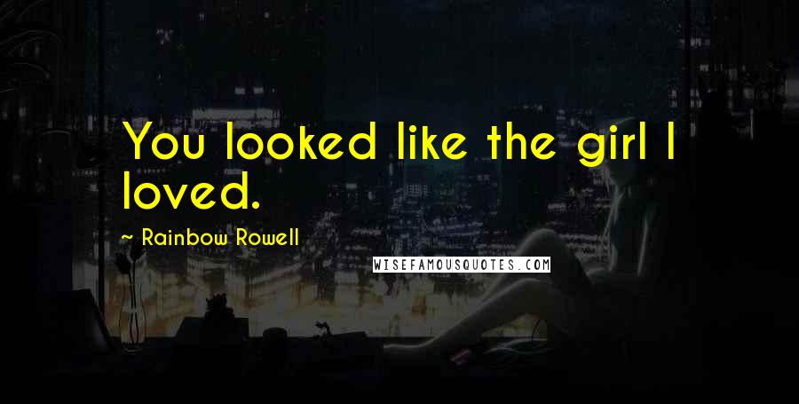 Rainbow Rowell Quotes: You looked like the girl I loved.