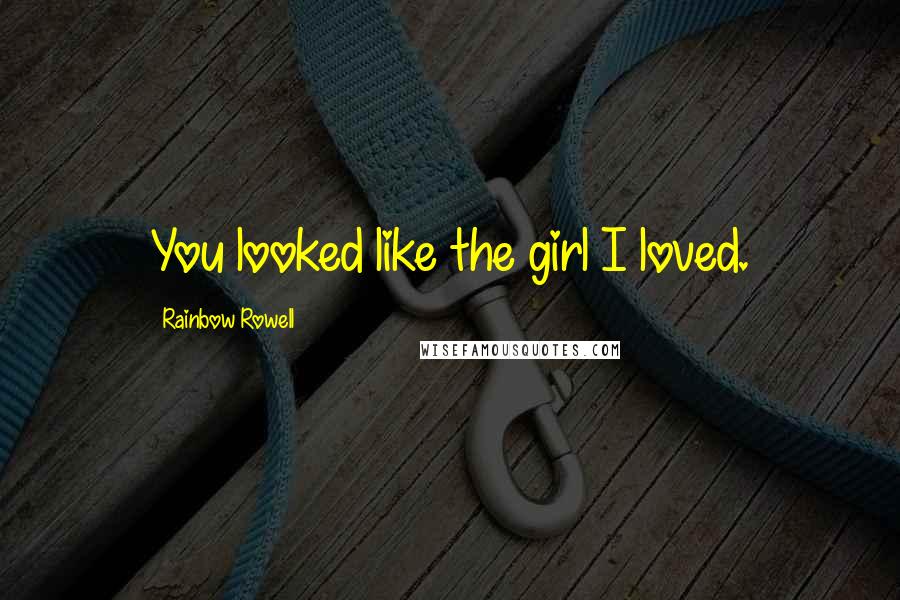 Rainbow Rowell Quotes: You looked like the girl I loved.