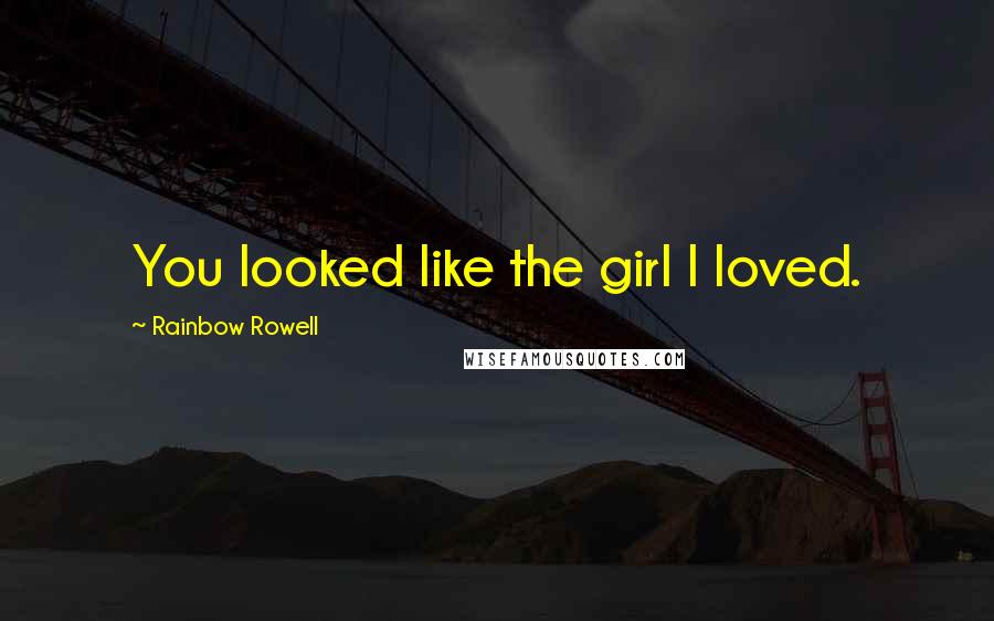 Rainbow Rowell Quotes: You looked like the girl I loved.