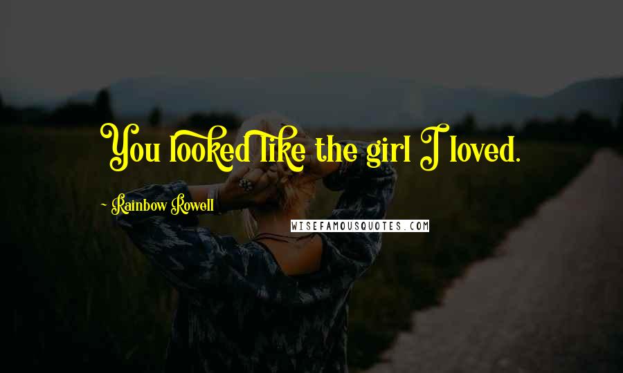 Rainbow Rowell Quotes: You looked like the girl I loved.