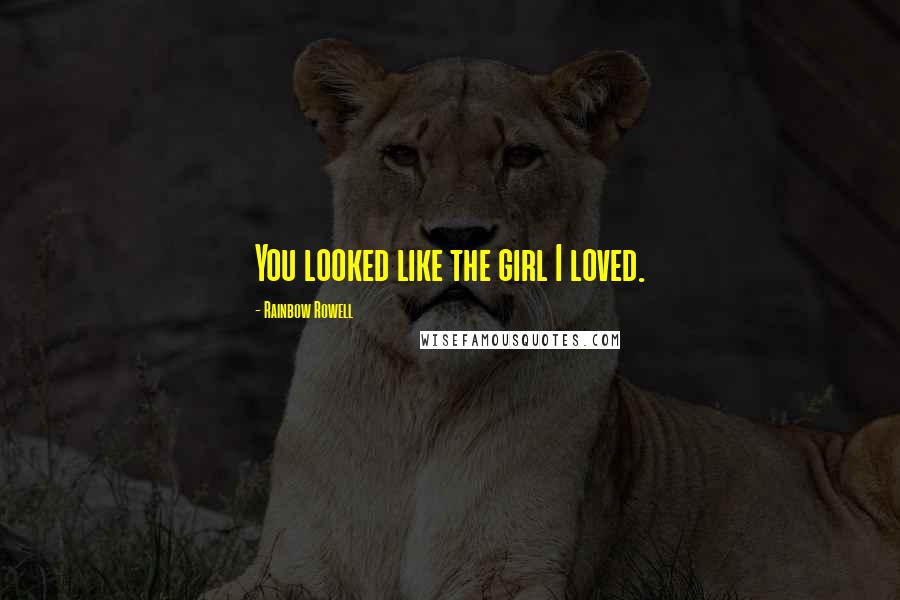 Rainbow Rowell Quotes: You looked like the girl I loved.