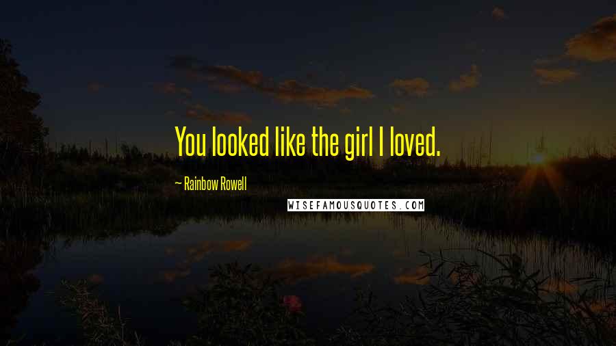 Rainbow Rowell Quotes: You looked like the girl I loved.