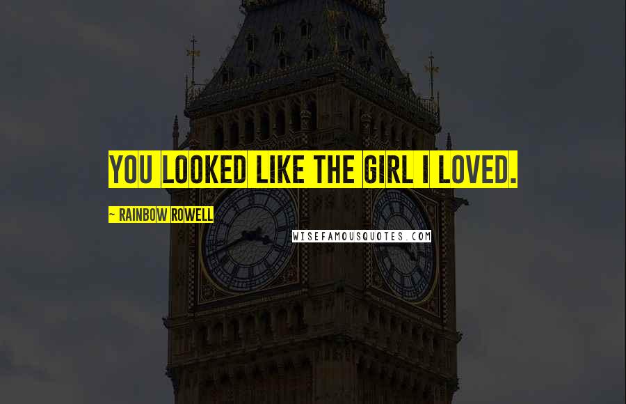 Rainbow Rowell Quotes: You looked like the girl I loved.
