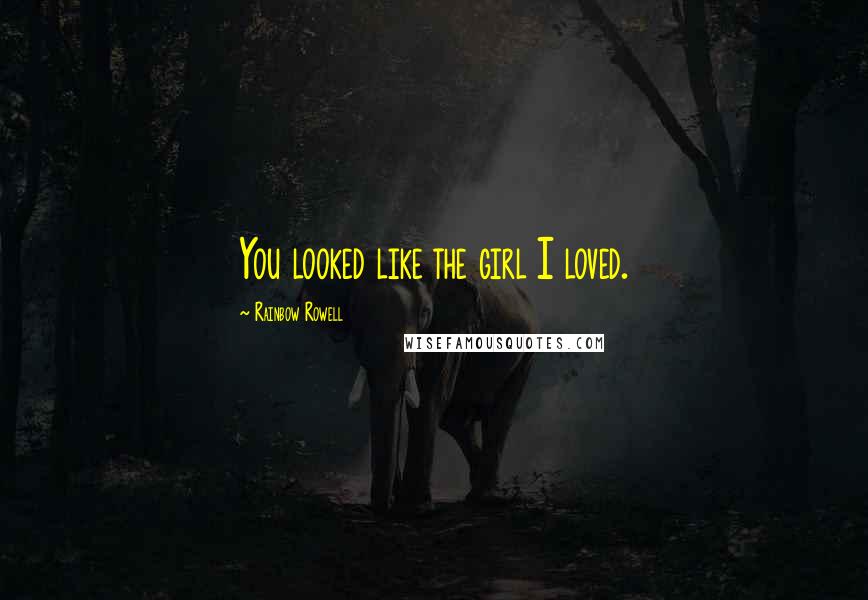 Rainbow Rowell Quotes: You looked like the girl I loved.