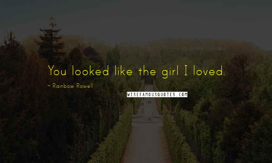 Rainbow Rowell Quotes: You looked like the girl I loved.