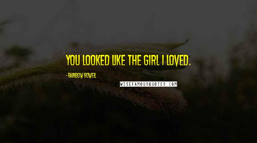 Rainbow Rowell Quotes: You looked like the girl I loved.