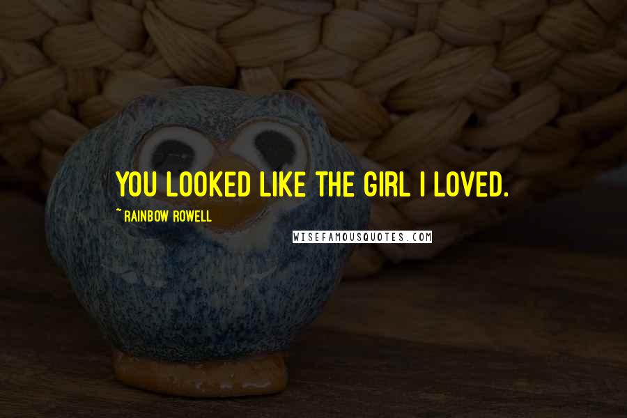 Rainbow Rowell Quotes: You looked like the girl I loved.