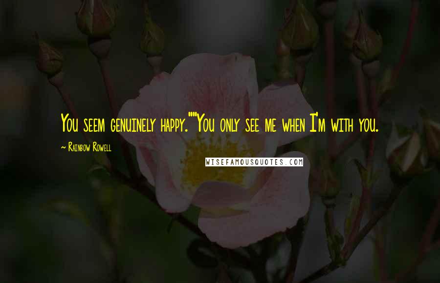 Rainbow Rowell Quotes: You seem genuinely happy.""You only see me when I'm with you.