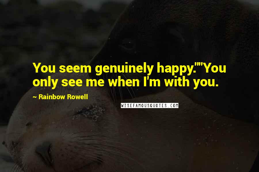 Rainbow Rowell Quotes: You seem genuinely happy.""You only see me when I'm with you.