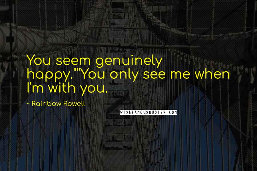 Rainbow Rowell Quotes: You seem genuinely happy.""You only see me when I'm with you.