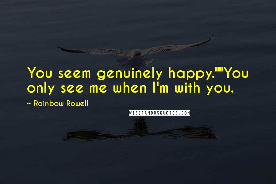 Rainbow Rowell Quotes: You seem genuinely happy.""You only see me when I'm with you.