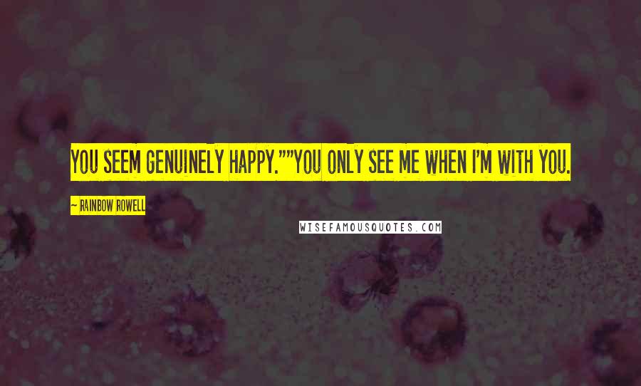 Rainbow Rowell Quotes: You seem genuinely happy.""You only see me when I'm with you.