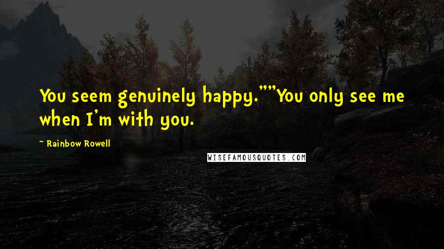 Rainbow Rowell Quotes: You seem genuinely happy.""You only see me when I'm with you.