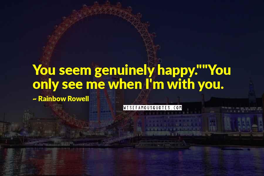 Rainbow Rowell Quotes: You seem genuinely happy.""You only see me when I'm with you.