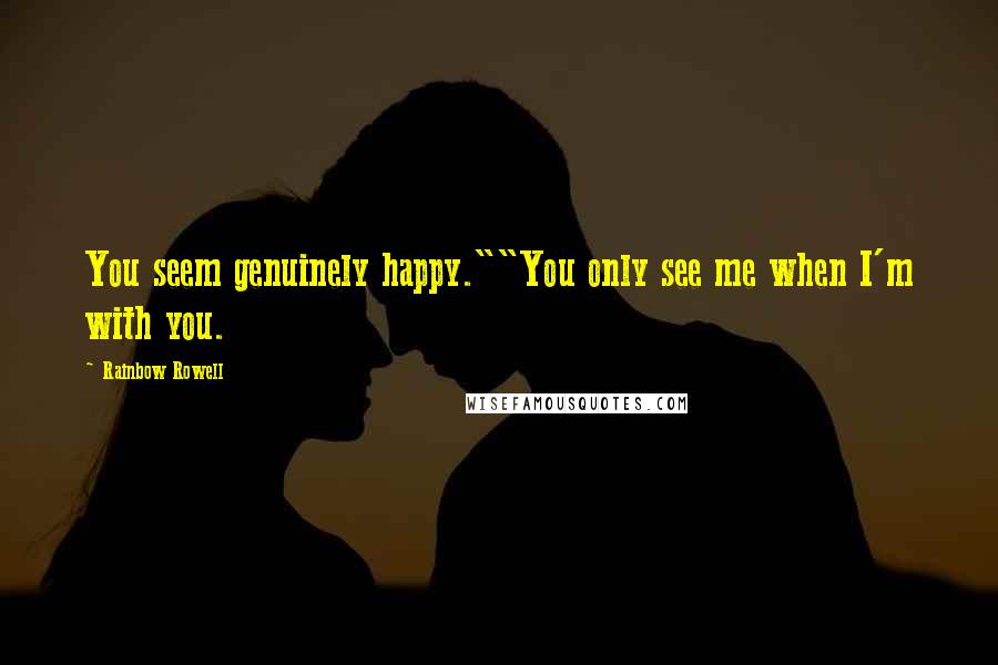 Rainbow Rowell Quotes: You seem genuinely happy.""You only see me when I'm with you.