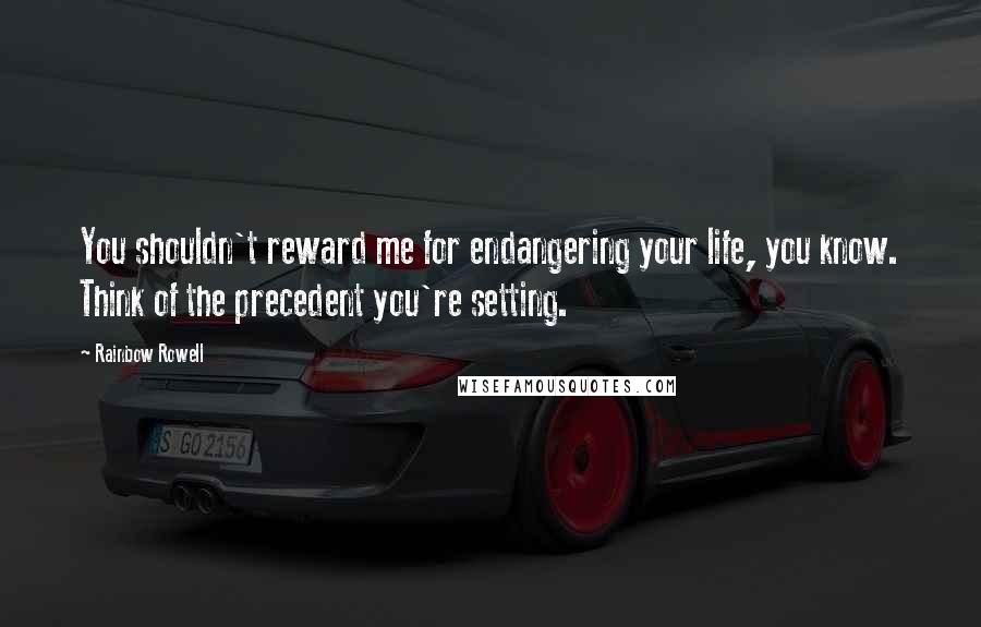 Rainbow Rowell Quotes: You shouldn't reward me for endangering your life, you know. Think of the precedent you're setting.