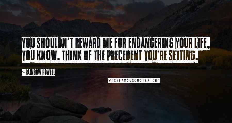 Rainbow Rowell Quotes: You shouldn't reward me for endangering your life, you know. Think of the precedent you're setting.