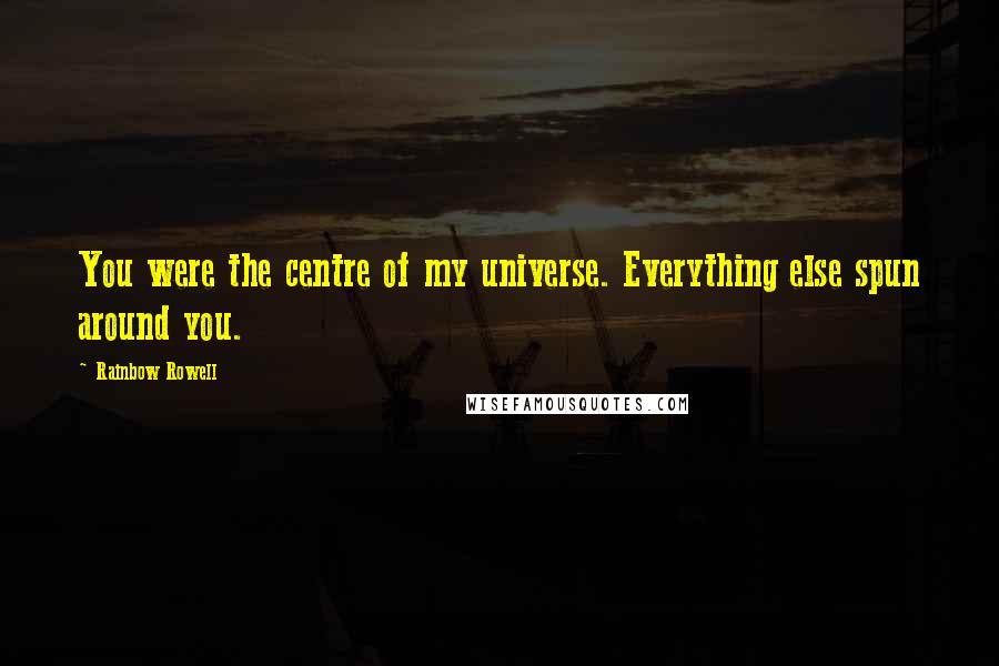 Rainbow Rowell Quotes: You were the centre of my universe. Everything else spun around you.