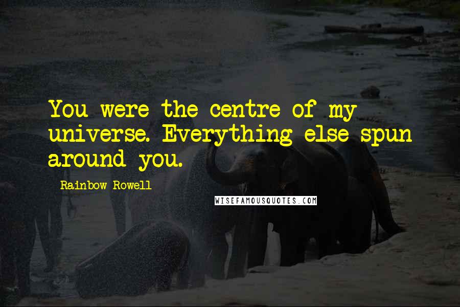Rainbow Rowell Quotes: You were the centre of my universe. Everything else spun around you.