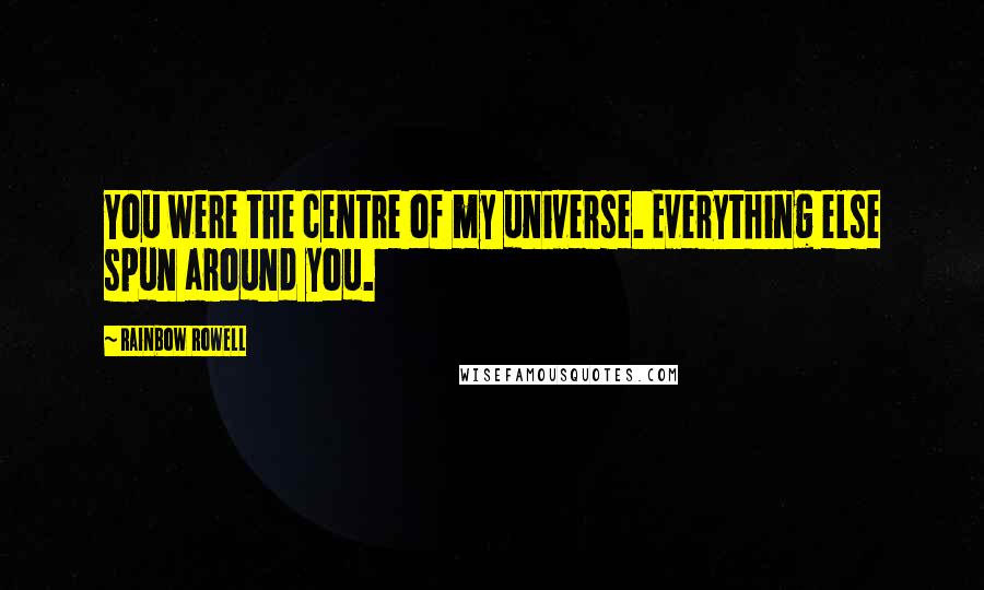 Rainbow Rowell Quotes: You were the centre of my universe. Everything else spun around you.