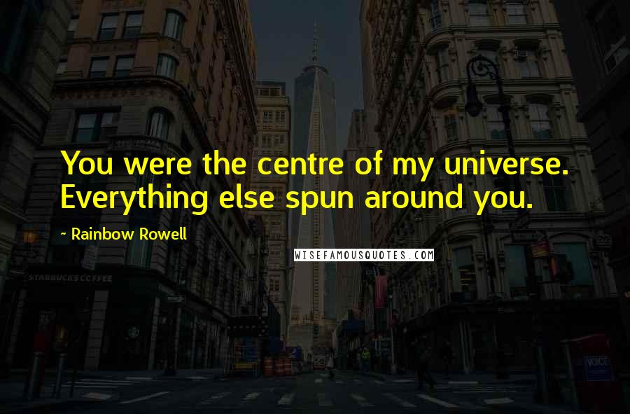 Rainbow Rowell Quotes: You were the centre of my universe. Everything else spun around you.