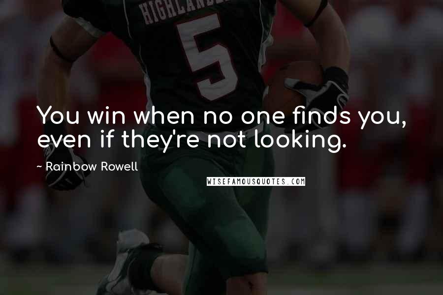 Rainbow Rowell Quotes: You win when no one finds you, even if they're not looking.