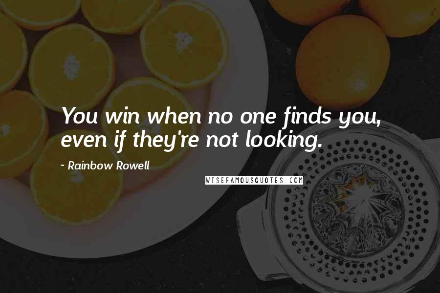 Rainbow Rowell Quotes: You win when no one finds you, even if they're not looking.