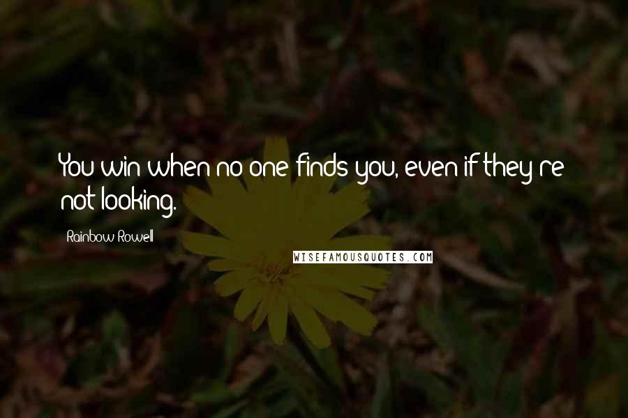 Rainbow Rowell Quotes: You win when no one finds you, even if they're not looking.