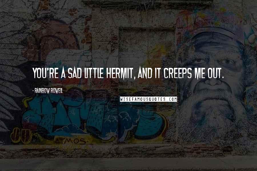 Rainbow Rowell Quotes: You're a sad little hermit, and it creeps me out.