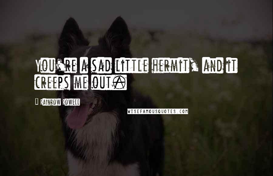 Rainbow Rowell Quotes: You're a sad little hermit, and it creeps me out.
