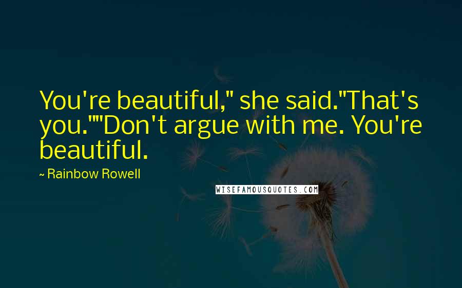 Rainbow Rowell Quotes: You're beautiful," she said."That's you.""Don't argue with me. You're beautiful.