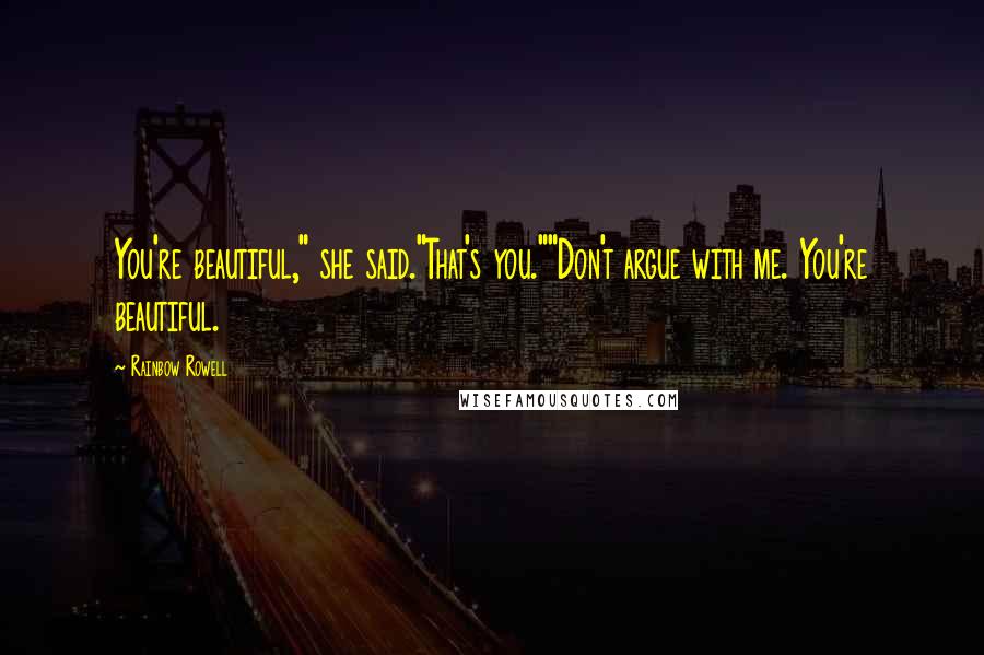 Rainbow Rowell Quotes: You're beautiful," she said."That's you.""Don't argue with me. You're beautiful.