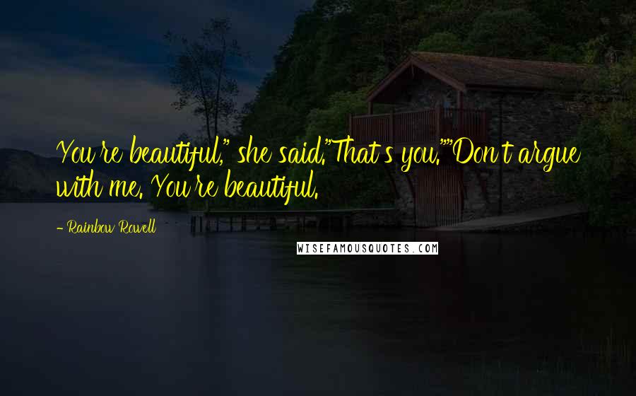 Rainbow Rowell Quotes: You're beautiful," she said."That's you.""Don't argue with me. You're beautiful.