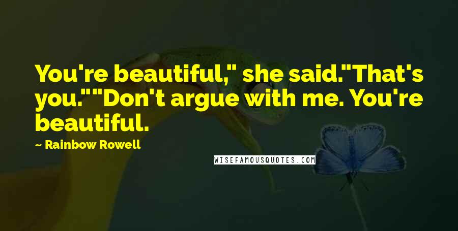 Rainbow Rowell Quotes: You're beautiful," she said."That's you.""Don't argue with me. You're beautiful.