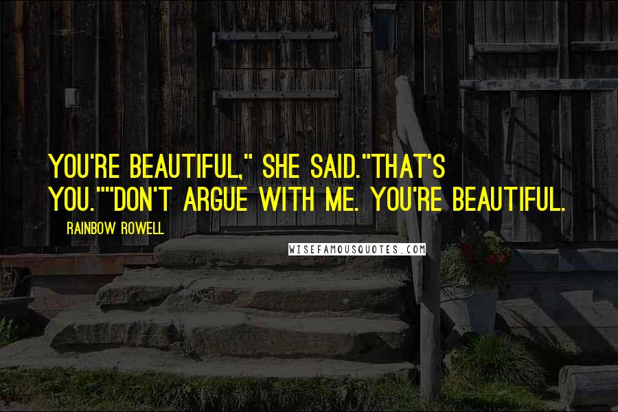 Rainbow Rowell Quotes: You're beautiful," she said."That's you.""Don't argue with me. You're beautiful.