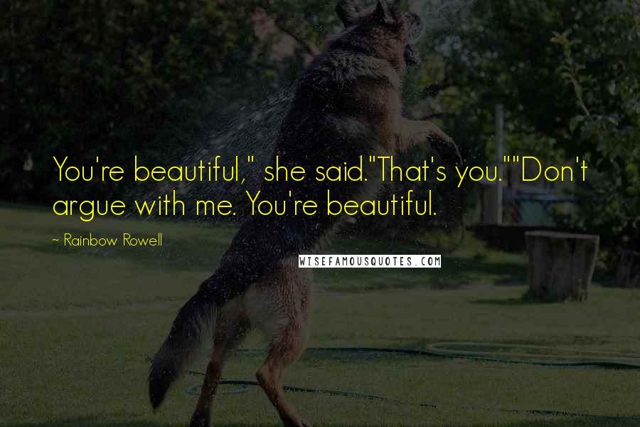 Rainbow Rowell Quotes: You're beautiful," she said."That's you.""Don't argue with me. You're beautiful.