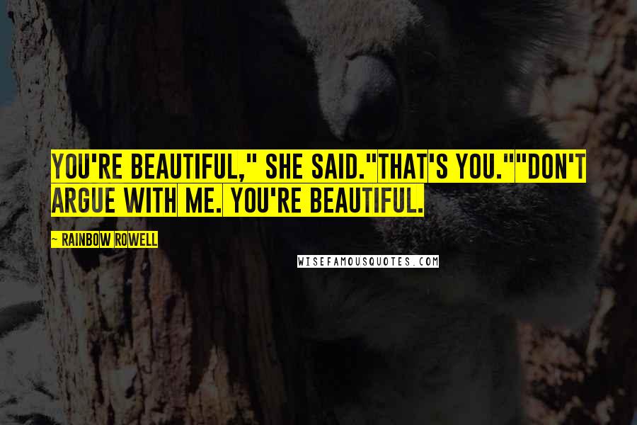 Rainbow Rowell Quotes: You're beautiful," she said."That's you.""Don't argue with me. You're beautiful.