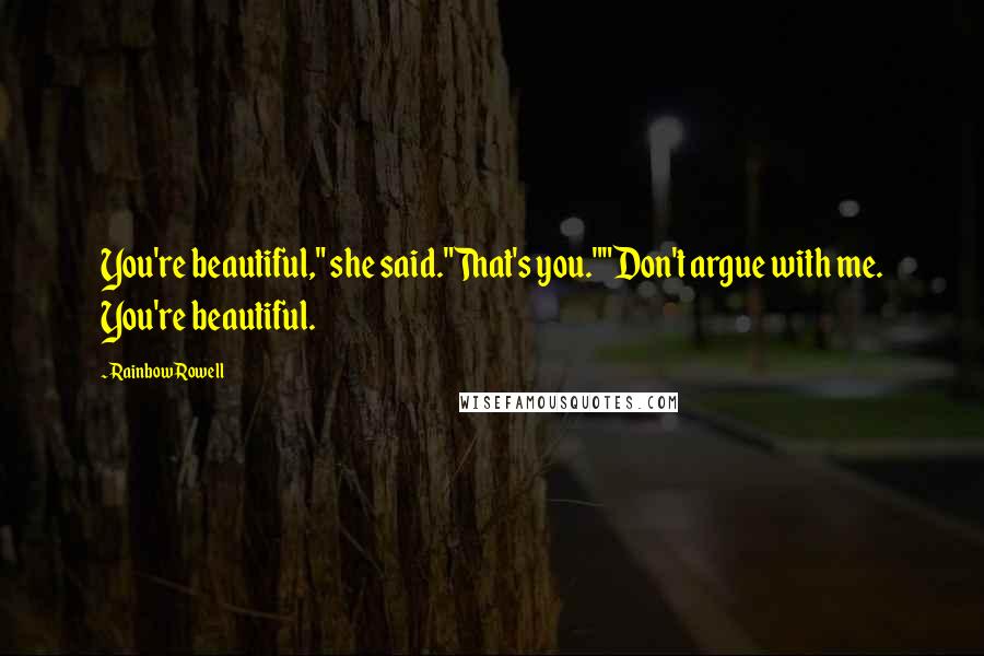 Rainbow Rowell Quotes: You're beautiful," she said."That's you.""Don't argue with me. You're beautiful.