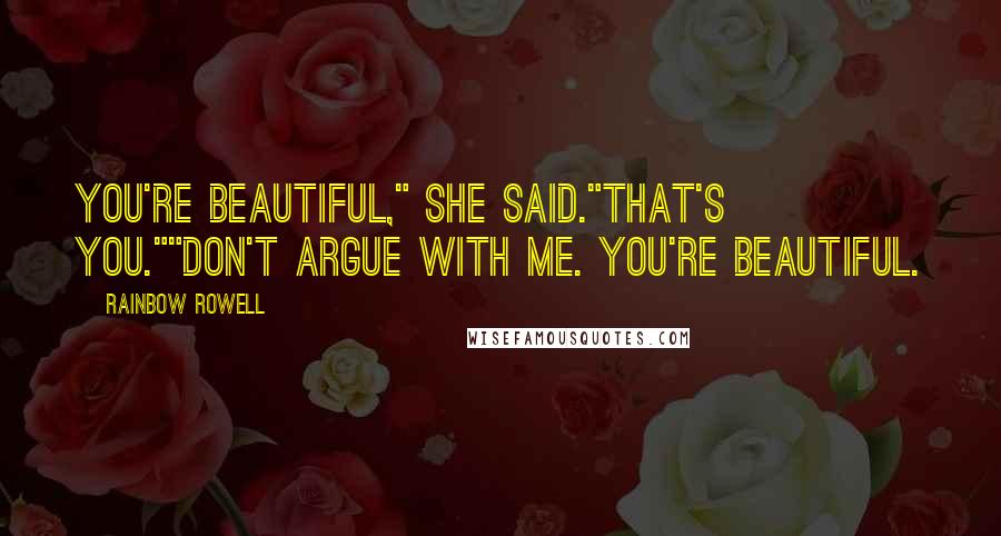 Rainbow Rowell Quotes: You're beautiful," she said."That's you.""Don't argue with me. You're beautiful.