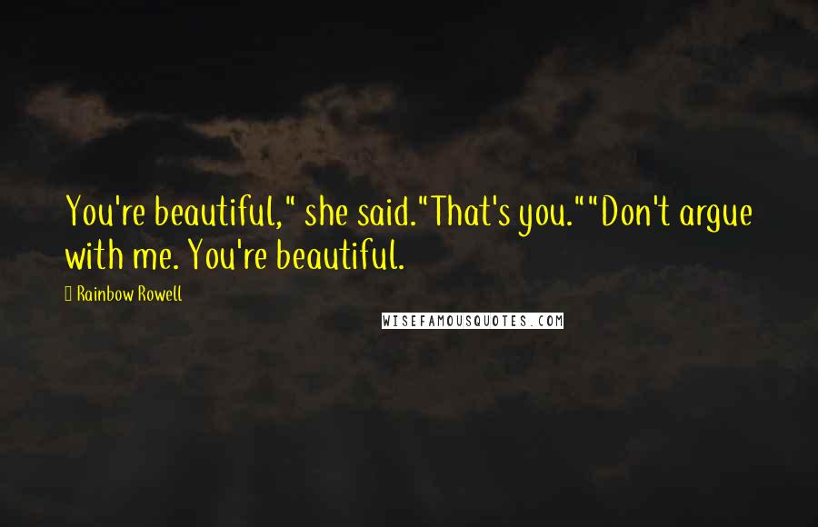 Rainbow Rowell Quotes: You're beautiful," she said."That's you.""Don't argue with me. You're beautiful.