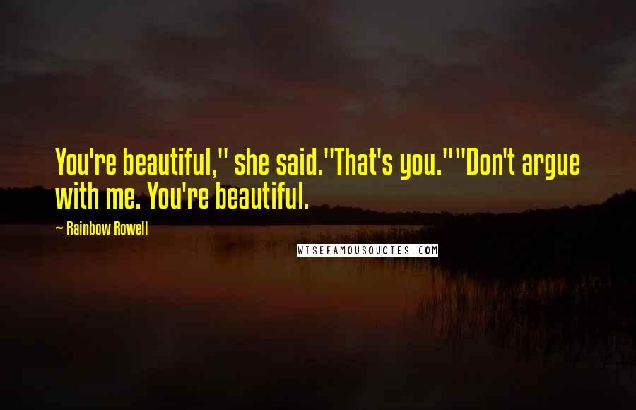 Rainbow Rowell Quotes: You're beautiful," she said."That's you.""Don't argue with me. You're beautiful.